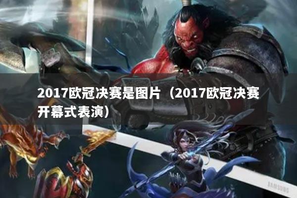 詳細閱讀:2017歐冠決賽是圖片(2017歐冠決賽開幕式表演) 2017歐冠決賽是圖片(2017歐冠決賽開幕式表演)