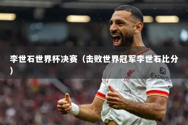 李世石世界杯決賽（擊敗世界冠軍李世石比分）