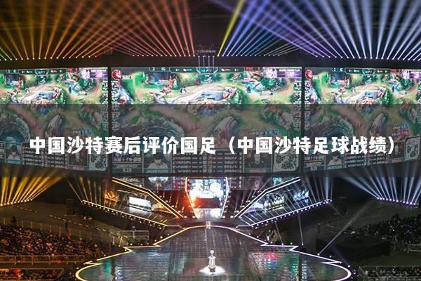 中國沙特賽后評價(jià)國足（中國沙特足球戰(zhàn)績）