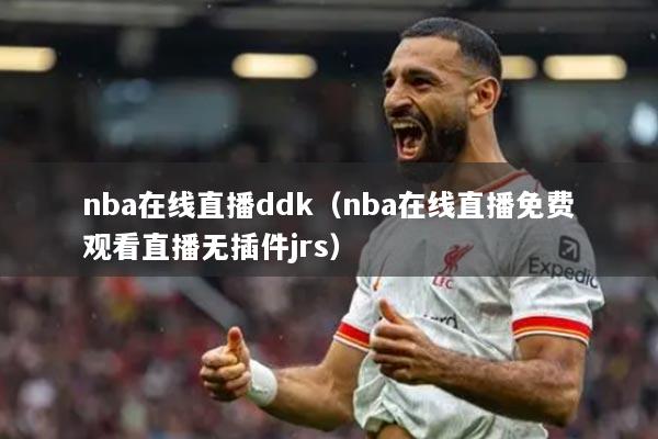 nba在線直播ddk（nba在線直播免費(fèi)觀看直播無(wú)插件jrs）