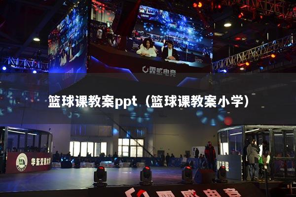 籃球課教案ppt（籃球課教案小學）