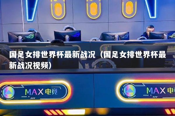 國足女排世界杯最新戰(zhàn)況（國足女排世界杯最新戰(zhàn)況視頻）