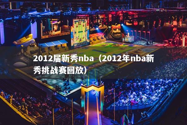 2012屆新秀nba（2012年nba新秀挑戰(zhàn)賽回放）