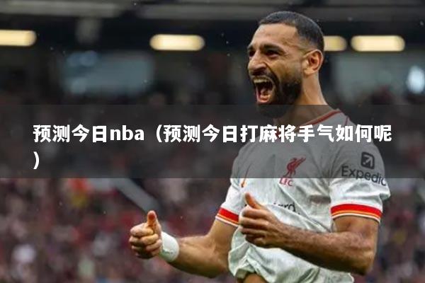 預測今日nba（預測今日打麻將手氣如何呢）