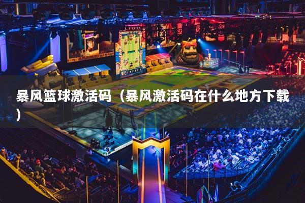 暴風籃球激活碼（暴風激活碼在什么地方下載）