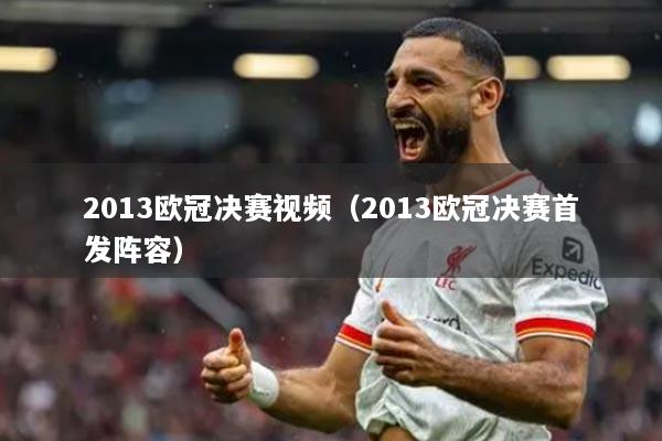 2013歐冠決賽視頻（2013歐冠決賽首發(fā)陣容）