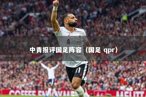 中青報評國足陣容（國足 qpr）