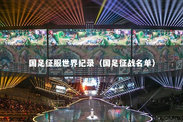 國(guó)足征服世界紀(jì)錄（國(guó)足征戰(zhàn)名單）