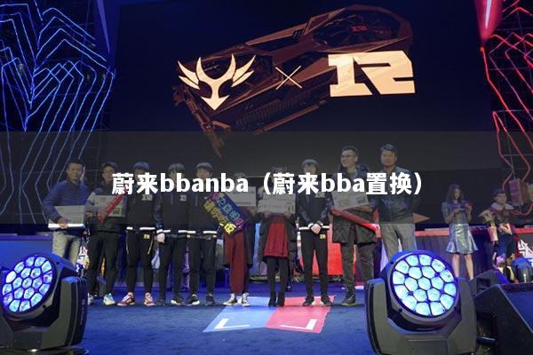 蔚來bbanba（蔚來bba置換）