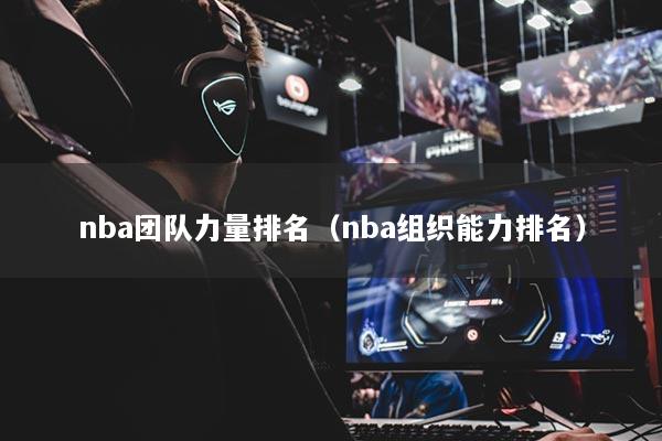 nba團隊力量排名（nba組織能力排名）