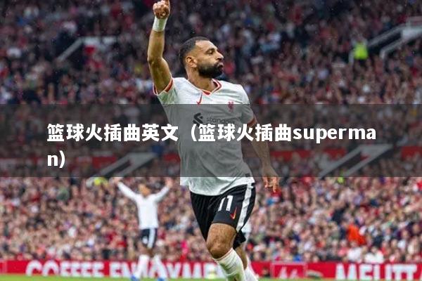 籃球火插曲英文（籃球火插曲superman）