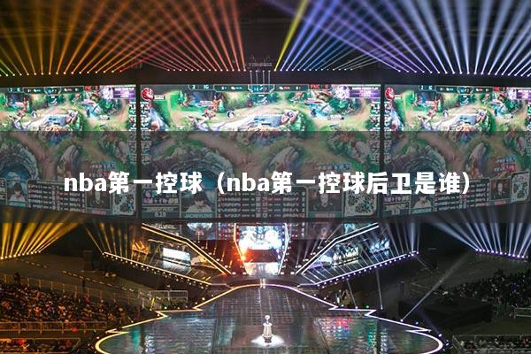 nba第一控球（nba第一控球后衛(wèi)是誰）