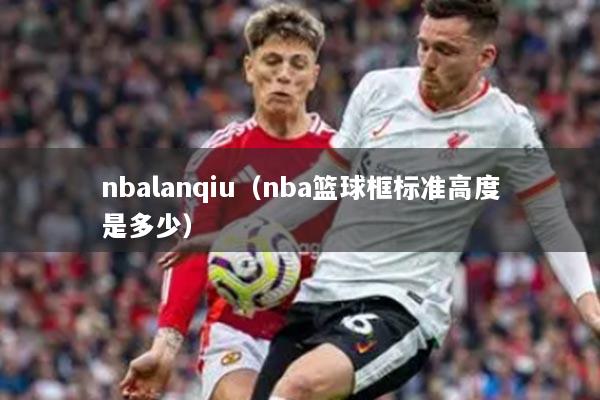 nbalanqiu（nba籃球框標準高度是多少）