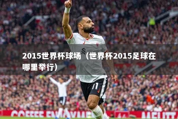 2015世界杯球場（世界杯2015足球在哪里舉行）