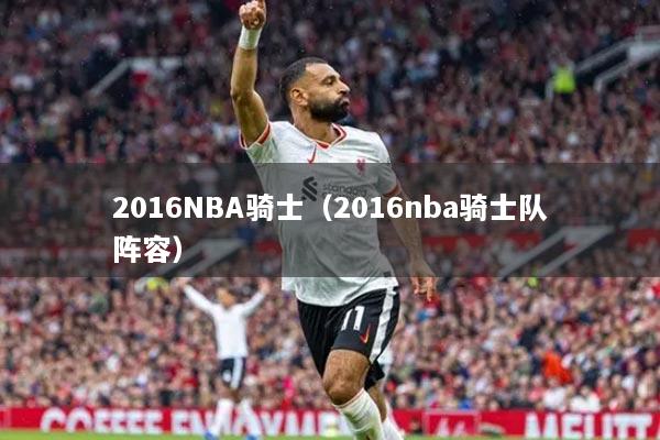 2016NBA騎士（2016nba騎士隊(duì)陣容）