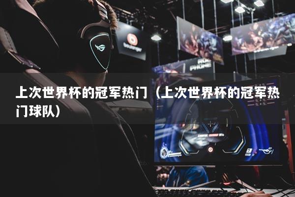 上次世界杯的冠軍熱門（上次世界杯的冠軍熱門球隊）
