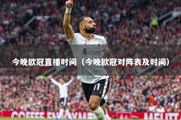 今晚歐冠直播時間（今晚歐冠對陣表及時間）