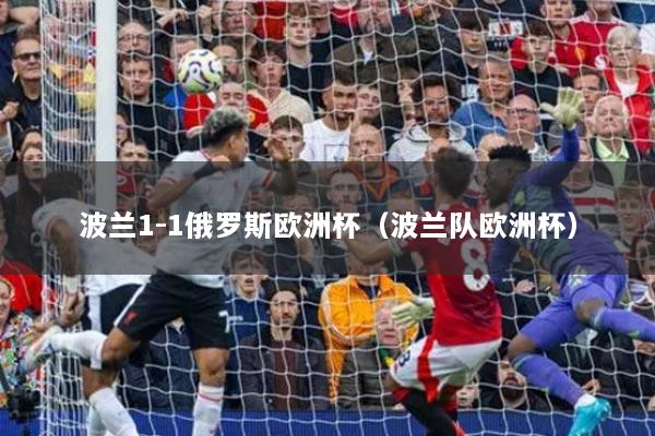 波蘭1-1俄羅斯歐洲杯（波蘭隊(duì)歐洲杯）