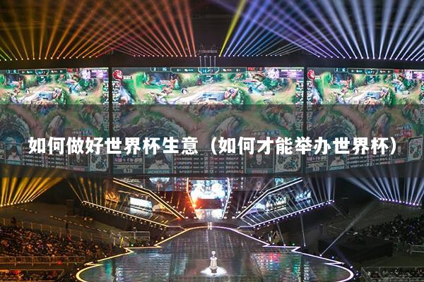 如何做好世界杯生意（如何才能舉辦世界杯）