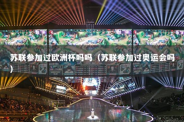 蘇聯(lián)參加過歐洲杯嗎嗎（蘇聯(lián)參加過奧運會嗎）