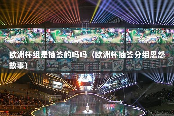 歐洲杯組是抽簽的嗎嗎（歐洲杯抽簽分組恩怨故事）