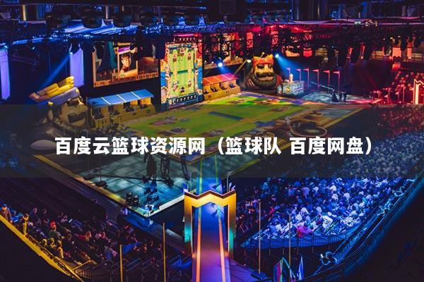 百度云籃球資源網(wǎng)（籃球隊(duì) 百度網(wǎng)盤）