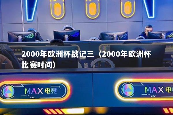 2000年歐洲杯戰(zhàn)記三（2000年歐洲杯比賽時(shí)間）