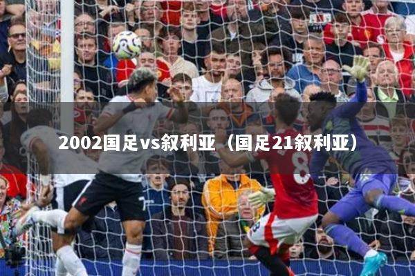 2002國足vs敘利亞（國足21敘利亞）