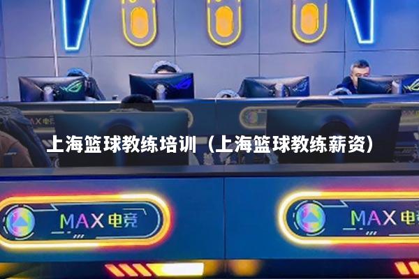 上?；@球教練培訓(xùn)（上海籃球教練薪資）