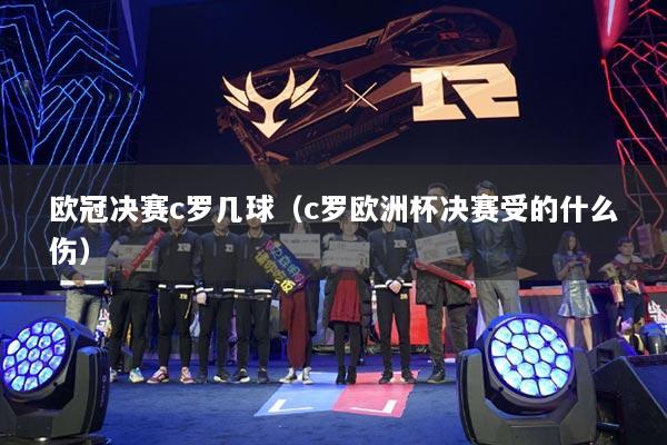 歐冠決賽c羅幾球（c羅歐洲杯決賽受的什么傷）