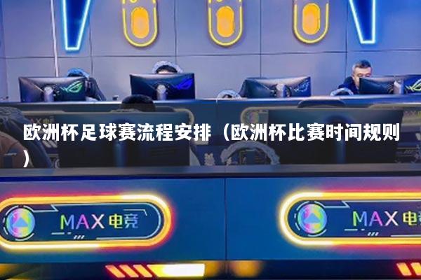 歐洲杯足球賽流程安排（歐洲杯比賽時(shí)間規(guī)則）