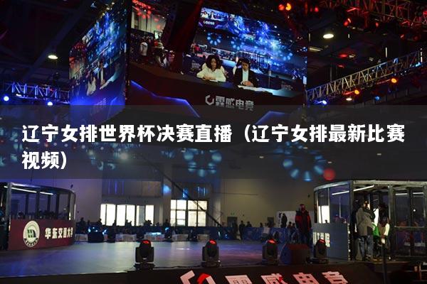 遼寧女排世界杯決賽直播（遼寧女排最新比賽視頻）