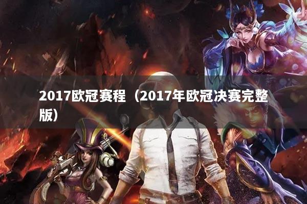 2017歐冠賽程（2017年歐冠決賽完整版）