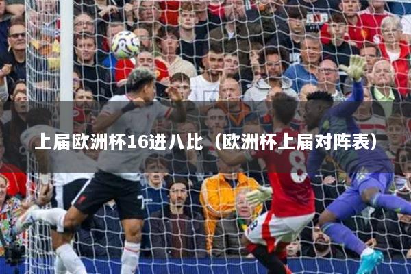 上屆歐洲杯16進(jìn)八比（歐洲杯上屆對陣表）