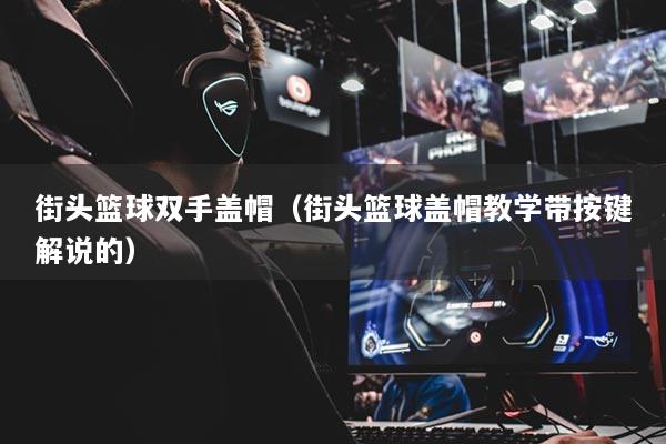 街頭籃球雙手蓋帽（街頭籃球蓋帽教學帶按鍵解說的）