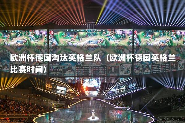 歐洲杯德國淘汰英格蘭隊（歐洲杯德國英格蘭比賽時間）