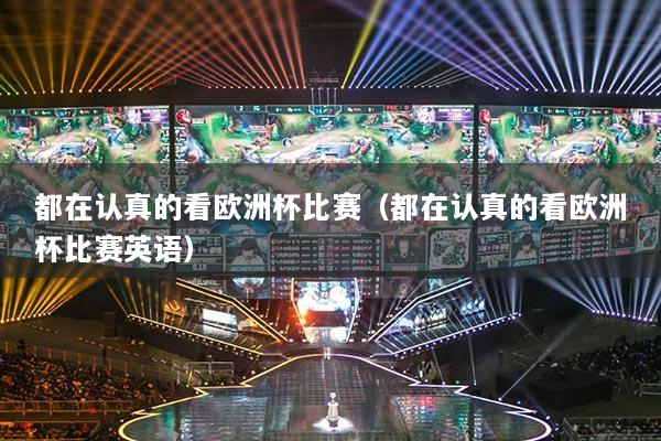 都在認真的看歐洲杯比賽（都在認真的看歐洲杯比賽英語）