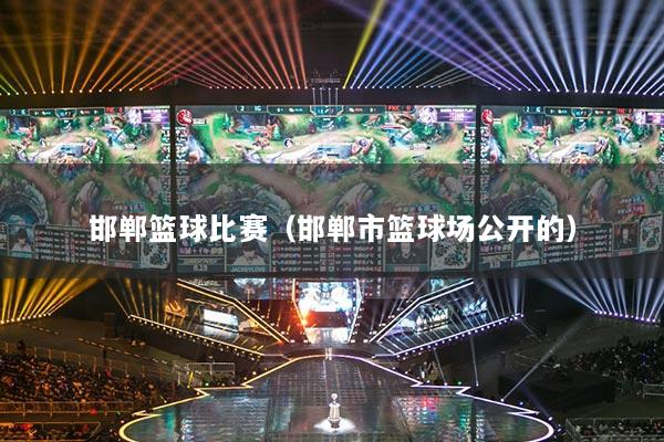邯鄲籃球比賽（邯鄲市籃球場公開的）