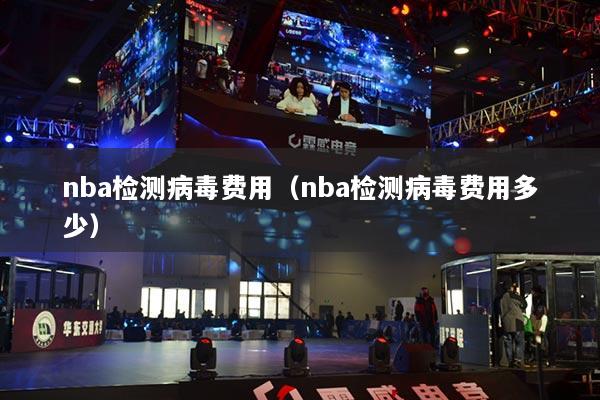 nba檢測病毒費(fèi)用（nba檢測病毒費(fèi)用多少）