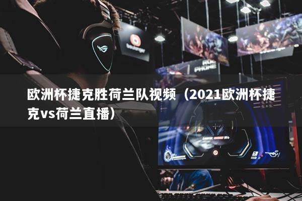 歐洲杯捷克勝荷蘭隊(duì)視頻（2021歐洲杯捷克vs荷蘭直播）