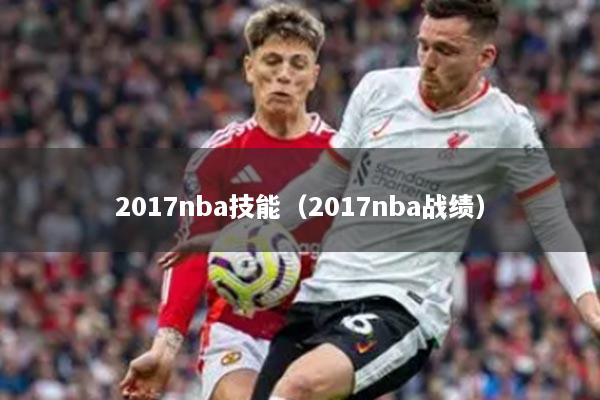 2017nba技能（2017nba戰(zhàn)績）