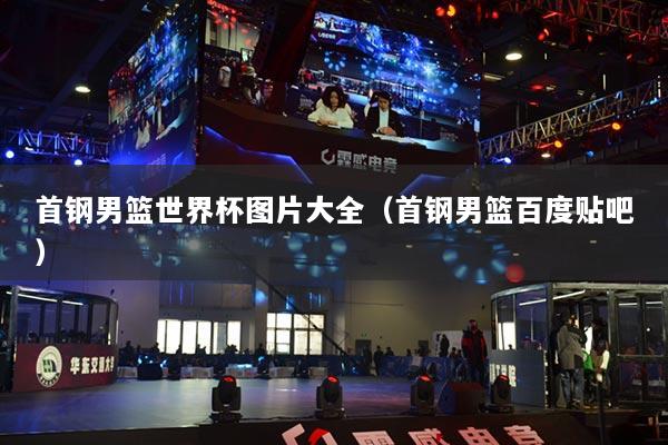 首鋼男籃世界杯圖片大全（首鋼男籃百度貼吧）