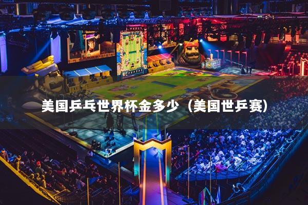 美國乒乓世界杯金多少（美國世乒賽）