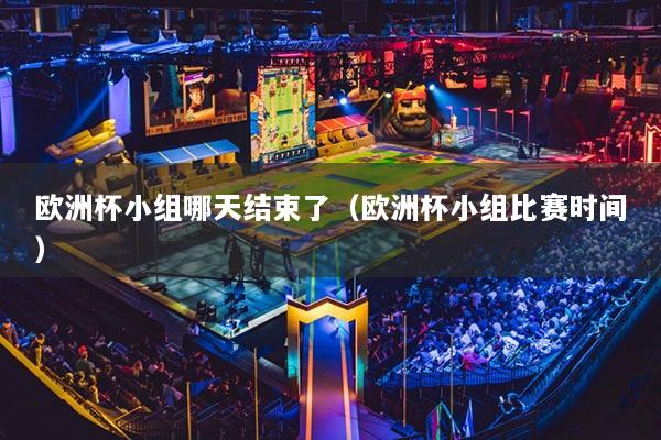 歐洲杯小組哪天結束了（歐洲杯小組比賽時間）