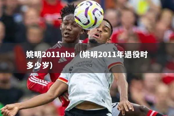 姚明2011nba（姚明2011年退役時多少歲）