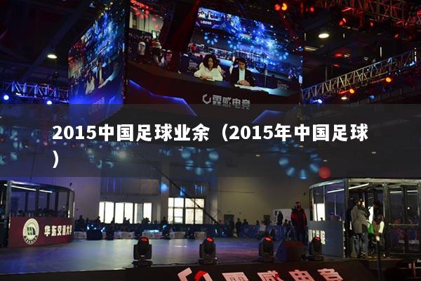 2015中國足球業(yè)余（2015年中國足球）