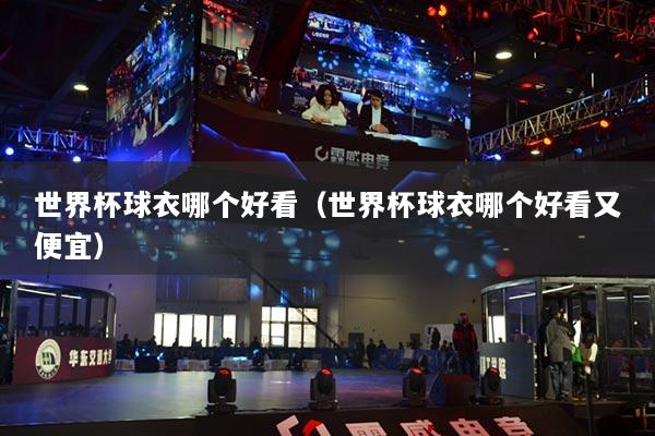 世界杯球衣哪個好看（世界杯球衣哪個好看又便宜）