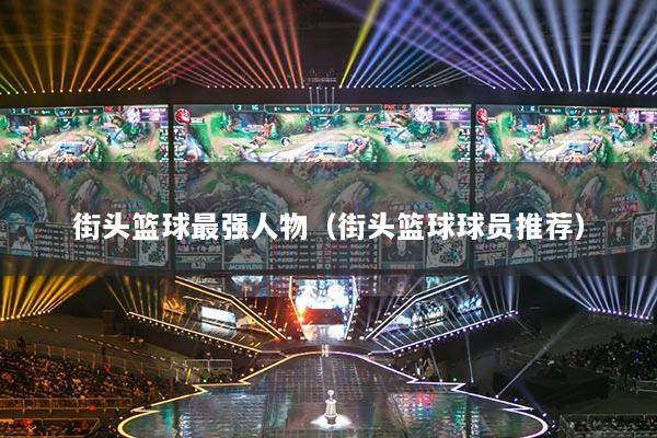 街頭籃球最強(qiáng)人物（街頭籃球球員推薦）