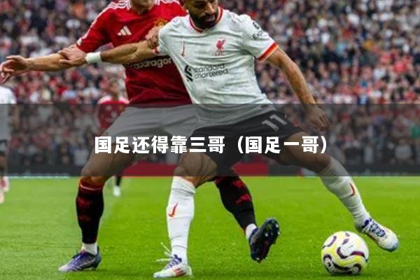 國足還得靠三哥（國足一哥）