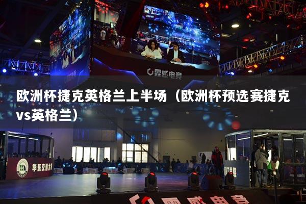 歐洲杯捷克英格蘭上半場(chǎng)（歐洲杯預(yù)選賽捷克vs英格蘭）